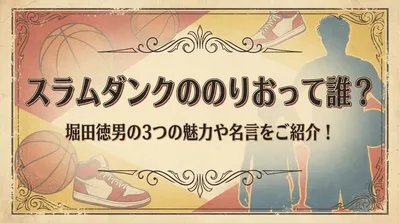 スラムダンクののりおって誰？堀田徳男の3つの魅力や名言をご紹介！