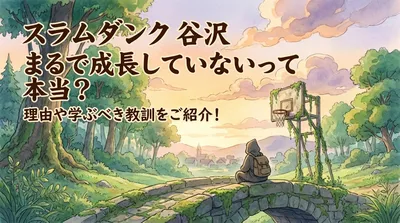 スラムダンク 谷沢 まるで成長していないって本当？理由や学ぶべき教訓をご紹介！
